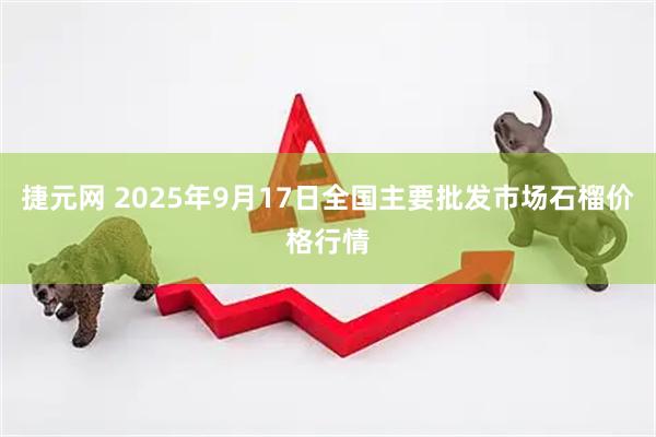 捷元网 2025年9月17日全国主要批发市场石榴价格行情