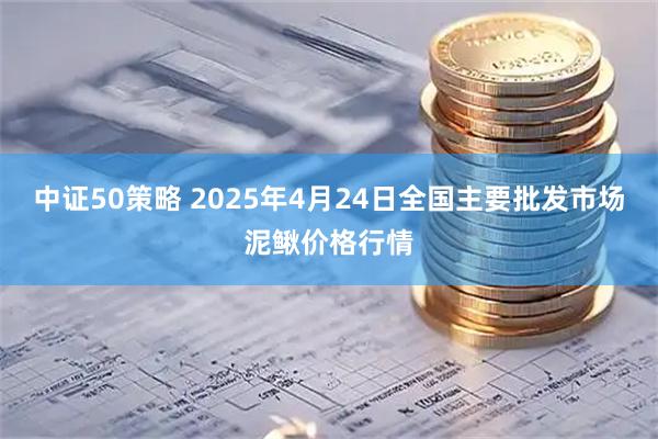 中证50策略 2025年4月24日全国主要批发市场泥鳅价格行情