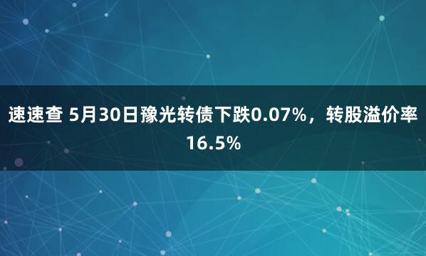 速速查 5月30日豫光转债下跌0.07%，转股溢价率16.5%