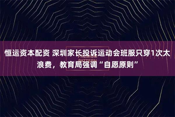恒运资本配资 深圳家长投诉运动会班服只穿1次太浪费，教育局强调“自愿原则”