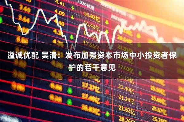 溢诚优配 吴清：发布加强资本市场中小投资者保护的若干意见