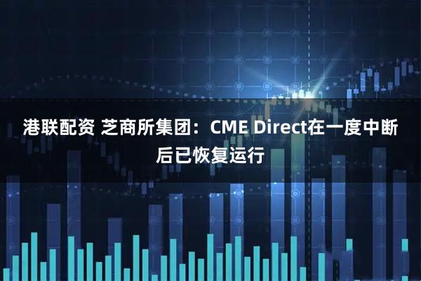 港联配资 芝商所集团：CME Direct在一度中断后已恢复运行