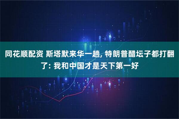 同花顺配资 斯塔默来华一趟, 特朗普醋坛子都打翻了: 我和中国才是天下第一好