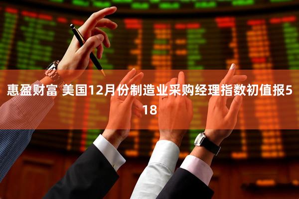 惠盈财富 美国12月份制造业采购经理指数初值报518