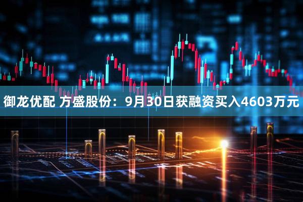 御龙优配 方盛股份：9月30日获融资买入4603万元