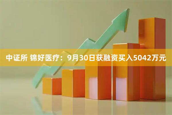 中证所 锦好医疗：9月30日获融资买入5042万元
